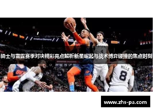 骑士与雷霆赛季对决精彩亮点解析新星崛起与战术博弈碰撞的焦点时刻 骑士与雷霆赛季对决精彩亮点解析新星崛起与战术博弈碰撞的焦点时刻