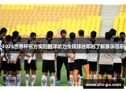 2026世界杯官方实时翻译助力全球球迷即时了解赛事信息