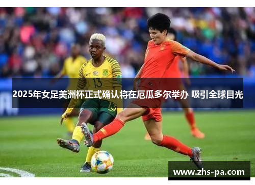 2025年女足美洲杯正式确认将在厄瓜多尔举办 吸引全球目光