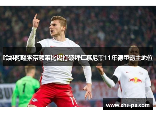 哈维阿隆索带领莱比锡打破拜仁慕尼黑11年德甲霸主地位