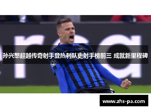孙兴慜超越传奇射手登热刺队史射手榜前三 成就新里程碑