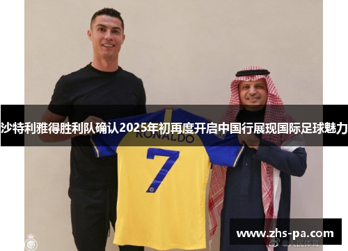 沙特利雅得胜利队确认2025年初再度开启中国行展现国际足球魅力 沙特利雅得胜利队确认2025年初再度开启中国行展现国际足球魅力