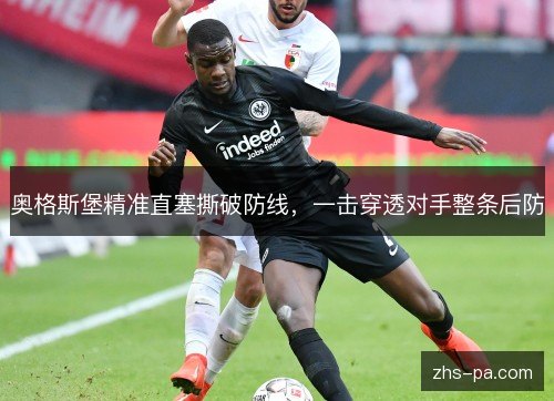 奥格斯堡精准直塞撕破防线,一击穿透对手整条后防 奥格斯堡精准直塞撕破防线,一击穿透对手整条后防