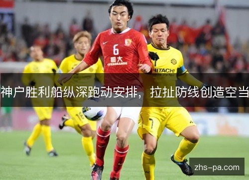 神户胜利船纵深跑动安排，拉扯防线创造空当