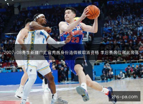 2007-08赛季新疆广汇官秀昌身份造假被取消资格 季后赛席位就此旁落